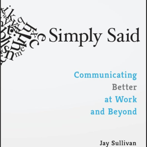Simply Said: Communicating Better at Work and Beyond  – Jay Sullivan