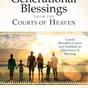 Receiving Generational Blessings from the Courts of Heaven